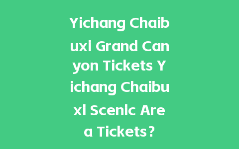 Yichang Chaibuxi Grand Canyon Tickets Yichang Chaibuxi Scenic Area Tickets？