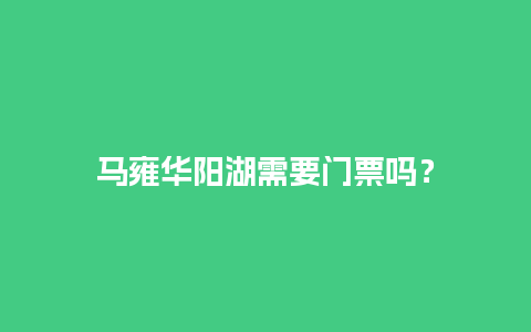 马雍华阳湖需要门票吗？