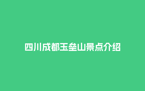 四川成都玉垒山景点介绍