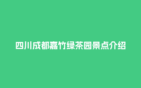 四川成都嘉竹绿茶园景点介绍