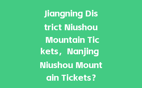 Jiangning District Niushou Mountain Tickets，Nanjing Niushou Mountain Tickets？