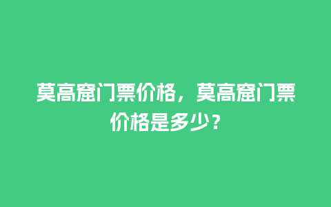 莫高窟门票价格，莫高窟门票价格是多少？