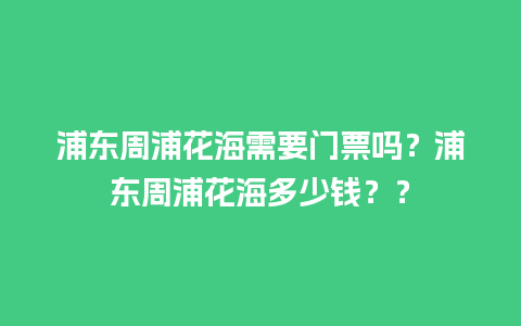 浦东周浦花海需要门票吗？浦东周浦花海多少钱？？