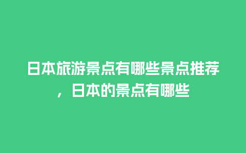 日本旅游景点有哪些景点推荐，日本的景点有哪些