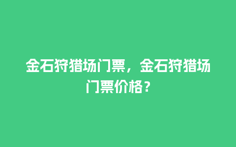 金石狩猎场门票，金石狩猎场门票价格？