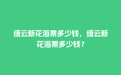 缙云新花海票多少钱，缙云新花海票多少钱？