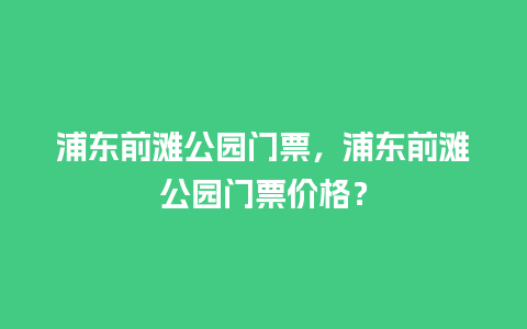 浦东前滩公园门票，浦东前滩公园门票价格？