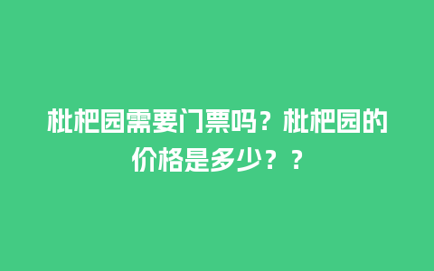 枇杷园需要门票吗？枇杷园的价格是多少？？