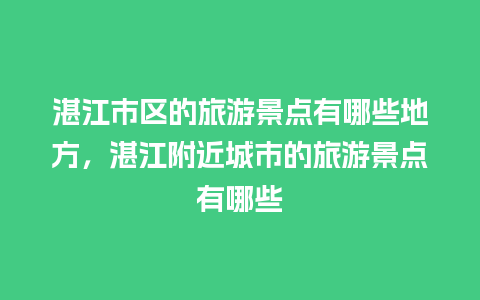 湛江市区的旅游景点有哪些地方，湛江附近城市的旅游景点有哪些