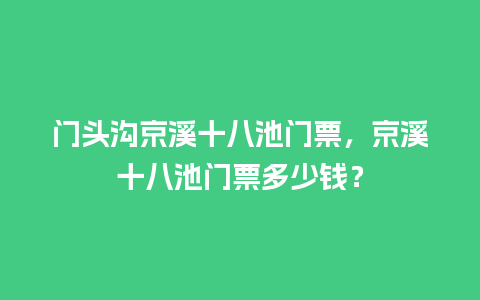 门头沟京溪十八池门票，京溪十八池门票多少钱？