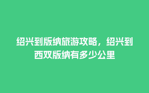 绍兴到版纳旅游攻略，绍兴到西双版纳有多少公里