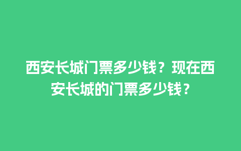 西安长城门票多少钱？现在西安长城的门票多少钱？