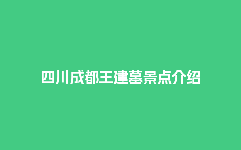 四川成都王建墓景点介绍