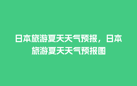 日本旅游夏天天气预报，日本旅游夏天天气预报图