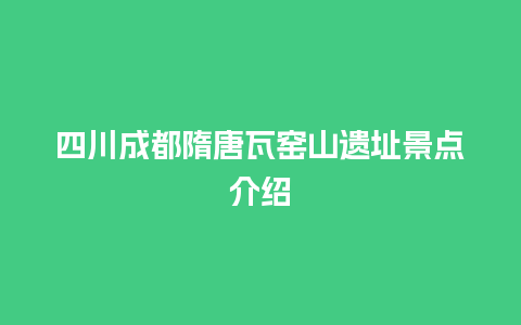 四川成都隋唐瓦窑山遗址景点介绍