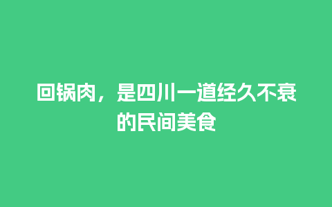 回锅肉，是四川一道经久不衰的民间美食