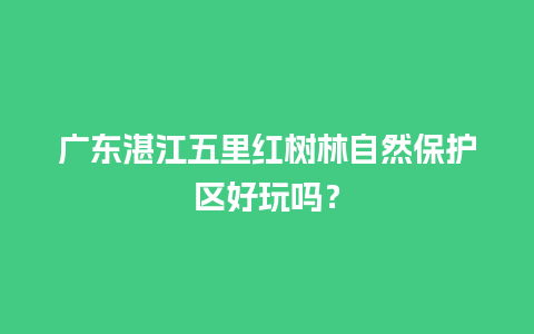 广东湛江五里红树林自然保护区好玩吗？