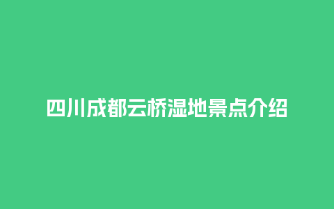 四川成都云桥湿地景点介绍