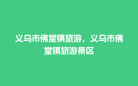 义乌市佛堂镇旅游，义乌市佛堂镇旅游景区