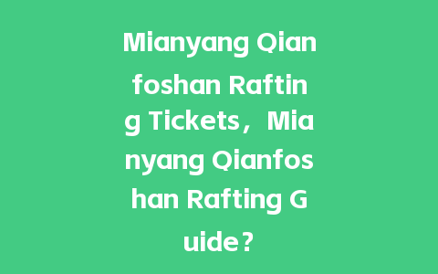 Mianyang Qianfoshan Rafting Tickets，Mianyang Qianfoshan Rafting Guide？