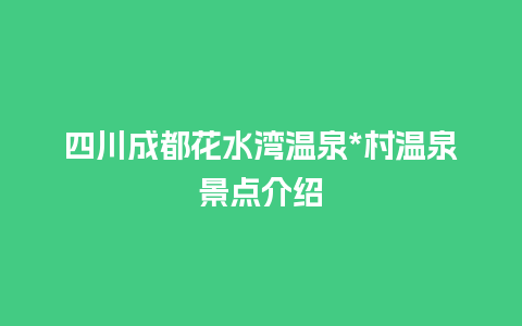 四川成都花水湾温泉*村温泉景点介绍