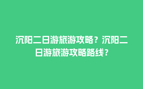 沉阳二日游旅游攻略？沉阳二日游旅游攻略路线？