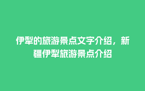 伊犁的旅游景点文字介绍，新疆伊犁旅游景点介绍