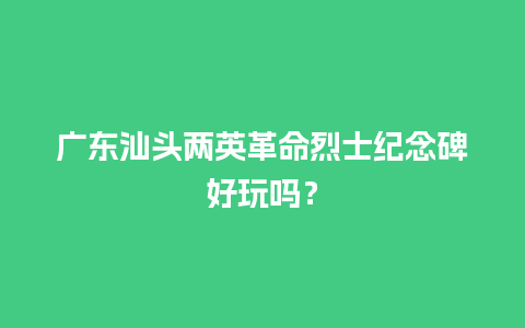 广东汕头两英革命烈士纪念碑好玩吗？