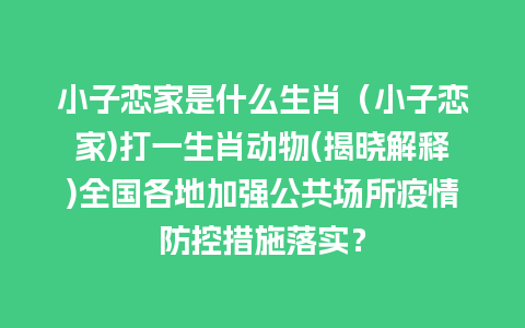 小子恋家是什么生肖（小子恋家)打一生肖动物(揭晓解释)全国各地加强公共场所疫情防控措施落实？