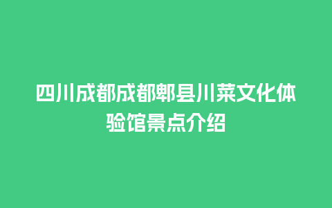 四川成都成都郫县川菜文化体验馆景点介绍