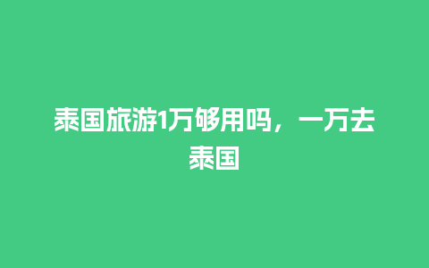 泰国旅游1万够用吗，一万去泰国