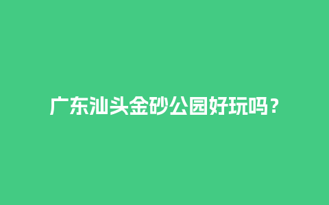 广东汕头金砂公园好玩吗？