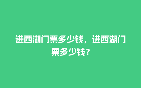 进西湖门票多少钱，进西湖门票多少钱？