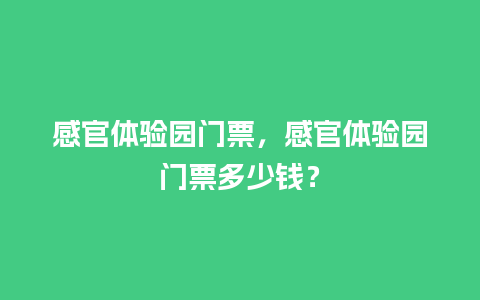 感官体验园门票，感官体验园门票多少钱？