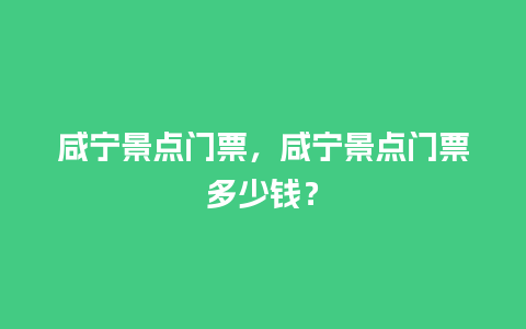 咸宁景点门票，咸宁景点门票多少钱？