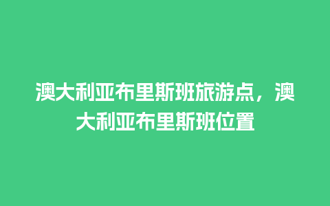 澳大利亚布里斯班旅游点，澳大利亚布里斯班位置