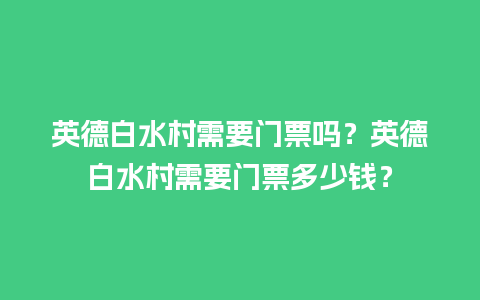 英德白水村需要门票吗？英德白水村需要门票多少钱？