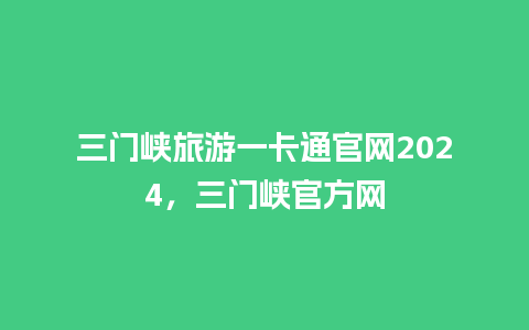 三门峡旅游一卡通官网2024，三门峡官方网