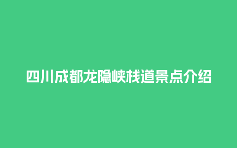 四川成都龙隐峡栈道景点介绍