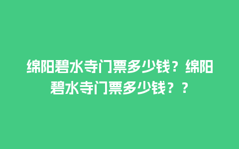 绵阳碧水寺门票多少钱？绵阳碧水寺门票多少钱？？