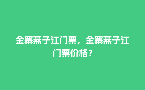 金寨燕子江门票，金寨燕子江门票价格？