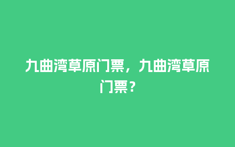 九曲湾草原门票，九曲湾草原门票？