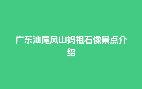 广东汕尾凤山妈祖石像景点介绍