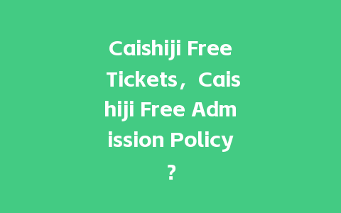 Caishiji Free Tickets，Caishiji Free Admission Policy？