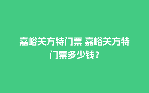 嘉峪关方特门票 嘉峪关方特门票多少钱？