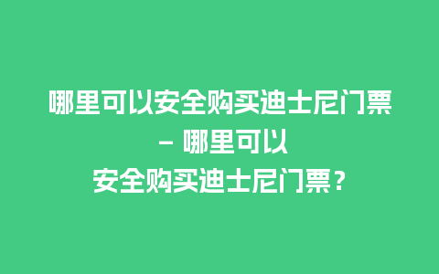 哪里可以安全购买迪士尼门票 – 哪里可以安全购买迪士尼门票？