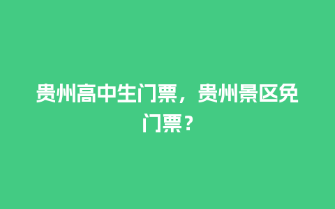 贵州高中生门票，贵州景区免门票？