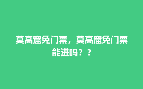 莫高窟免门票，莫高窟免门票能进吗？？