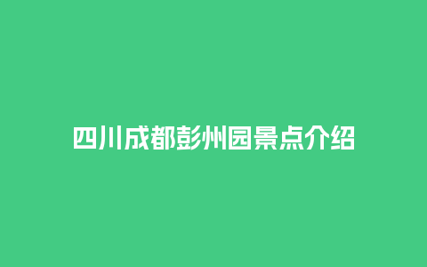 四川成都彭州园景点介绍