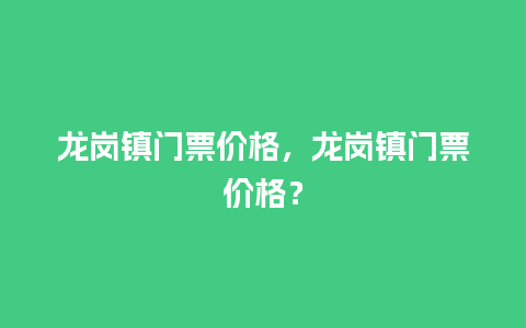 龙岗镇门票价格，龙岗镇门票价格？